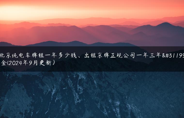 北京纯电车牌租一年多少钱、出租京牌正规公司一年三年租金(2024年9月更新）