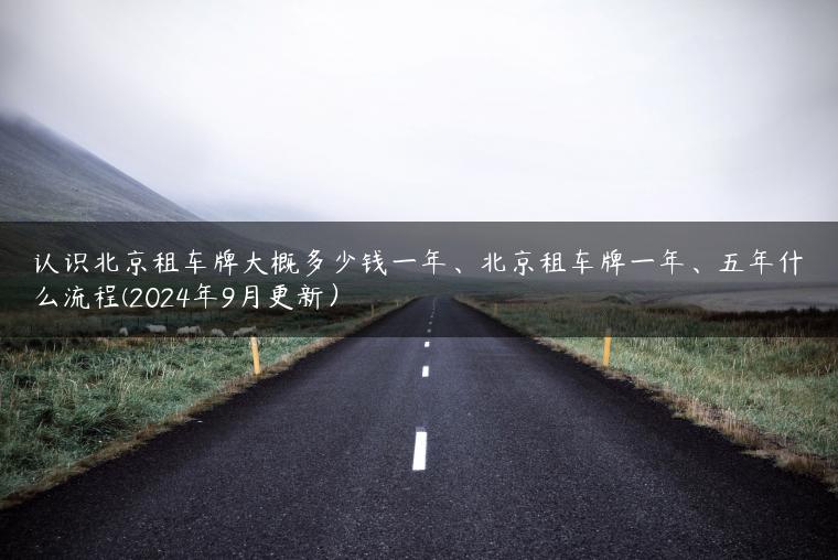 认识北京租车牌大概多少钱一年、北京租车牌一年、五年什么流程(2024年9月更新）