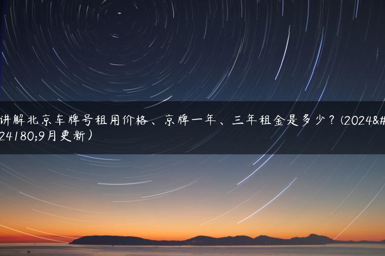 讲解北京车牌号租用价格、京牌一年、三年租金是多少？(2024年9月更新）