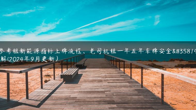 参考租新能源指标上牌流程、老司机租一年五年车牌安全详解(2024年9月更新）