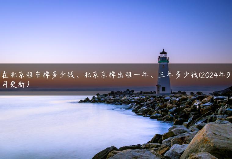 在北京租车牌多少钱、北京京牌出租一年、三年多少钱(2024年9月更新）