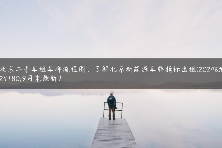 北京二手车租车牌流程图、了解北京新能源车牌指标出租(2024年9月末最新）