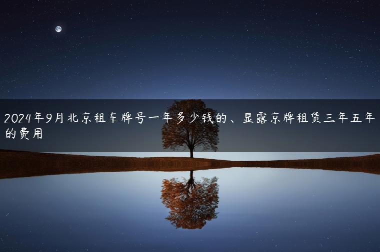 2024年9月北京租车牌号一年多少钱的、显露京牌租赁三年五年的费用