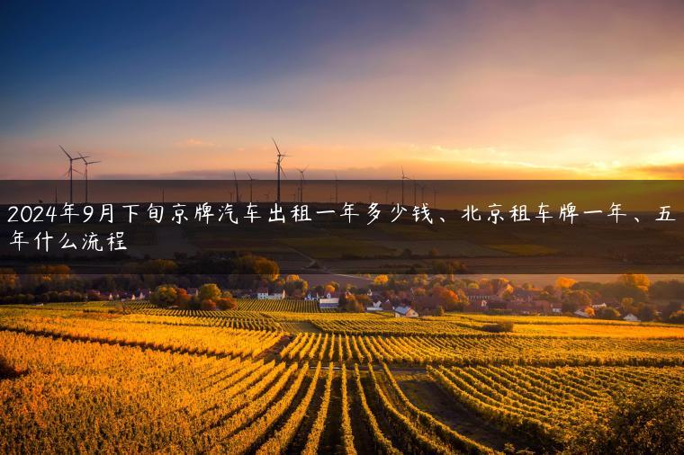 2024年9月下旬京牌汽车出租一年多少钱、北京租车牌一年、五年什么流程