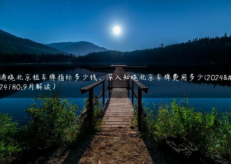 通晓北京租车牌指标多少钱、深入知晓北京车牌费用多少(2024年9月解读）-金牌车友