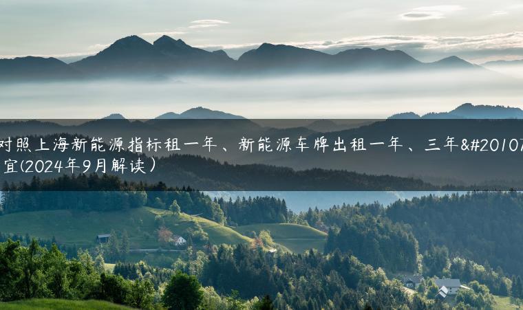 对照上海新能源指标租一年、新能源车牌出租一年、三年事宜(2024年9月解读）