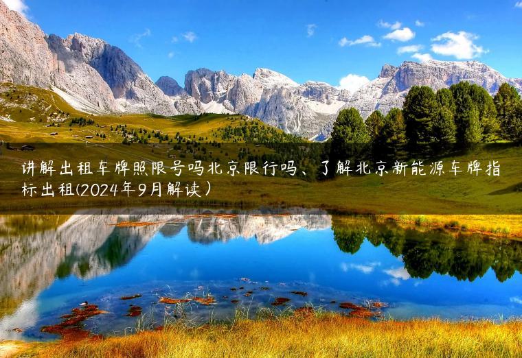 讲解出租车牌照限号吗北京限行吗、了解北京新能源车牌指标出租(2024年9月解读）