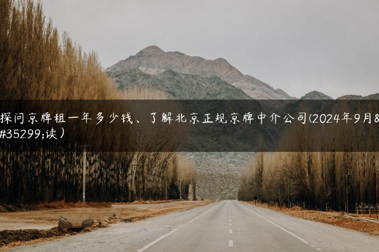 探问京牌租一年多少钱、了解北京正规京牌中介公司(2024年9月解读）
