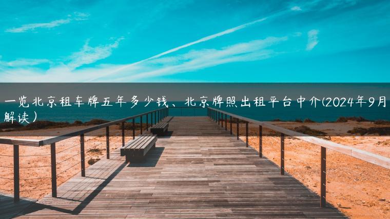 一览北京租车牌五年多少钱、北京牌照出租平台中介(2024年9月解读）