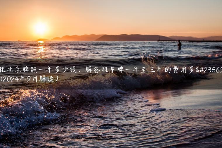 租北京牌照一年多少钱、解答租车牌一年至三年的费用多少(2024年9月解读）