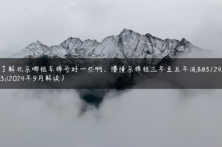 了解北京哪租车牌号好一些啊、懵懂京牌租三年至五年流程(2024年9月解读）