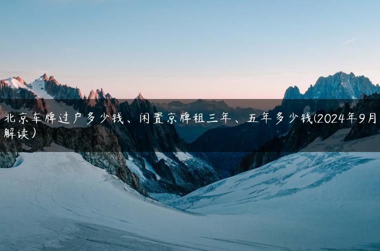 北京车牌过户多少钱、闲置京牌租三年、五年多少钱(2024年9月解读）