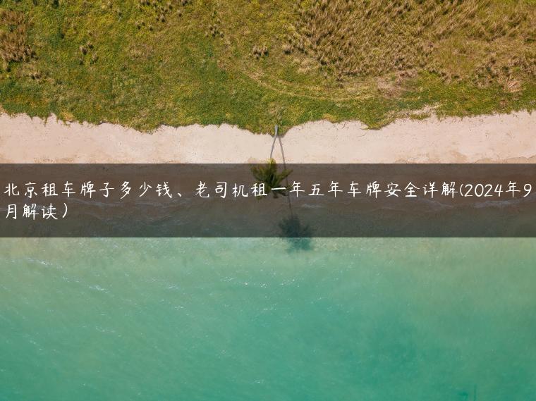 北京租车牌子多少钱、老司机租一年五年车牌安全详解(2024年9月解读）