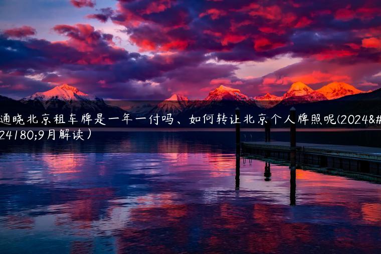 通晓北京租车牌是一年一付吗、如何转让北京个人牌照呢(2024年9月解读）