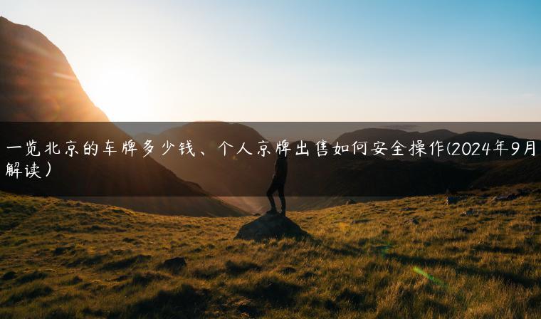 一览北京的车牌多少钱、个人京牌出售如何安全操作(2024年9月解读）