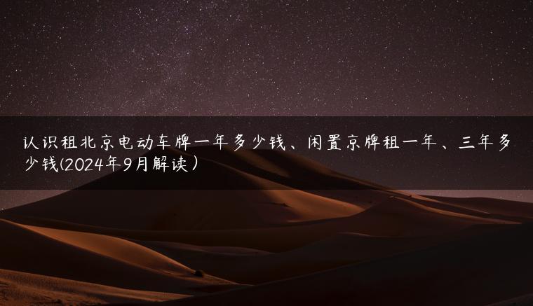 认识租北京电动车牌一年多少钱、闲置京牌租一年、三年多少钱(2024年9月解读）