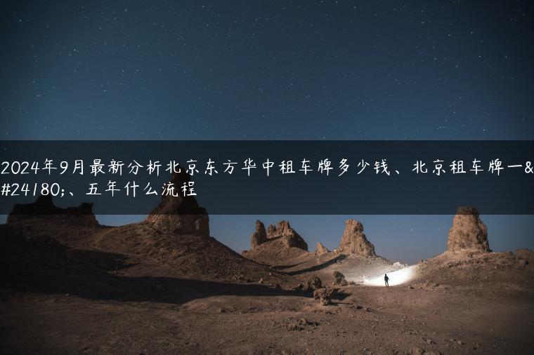 2024年9月最新分析北京东方华中租车牌多少钱、北京租车牌一年、五年什么流程
