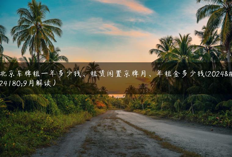 北京车牌租一年多少钱、租赁闲置京牌月、年租金多少钱(2024年9月解读）