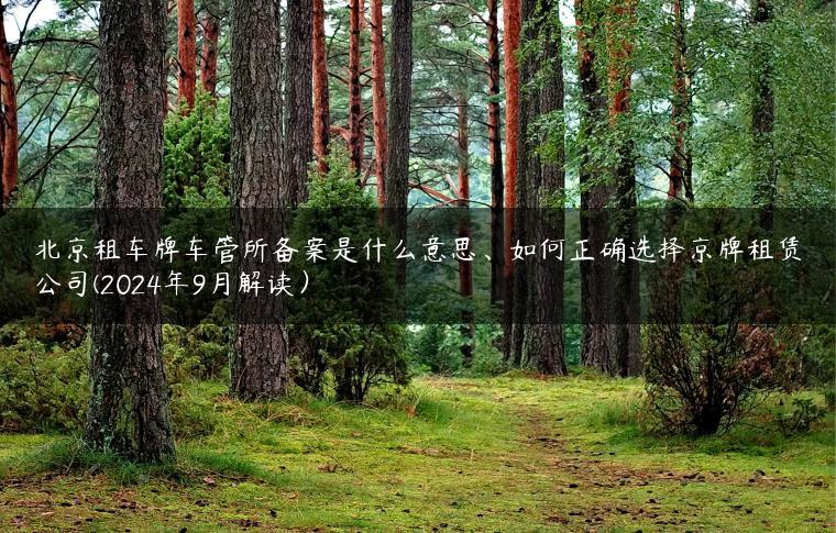 北京租车牌车管所备案是什么意思、如何正确选择京牌租赁公司(2024年9月解读）