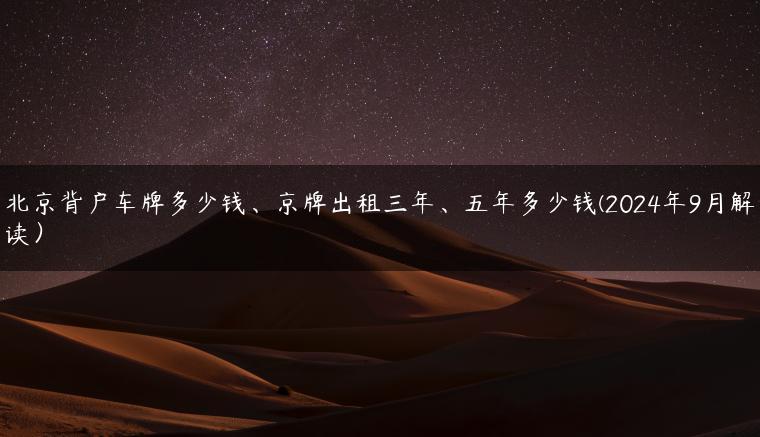 北京背户车牌多少钱、京牌出租三年、五年多少钱(2024年9月解读）