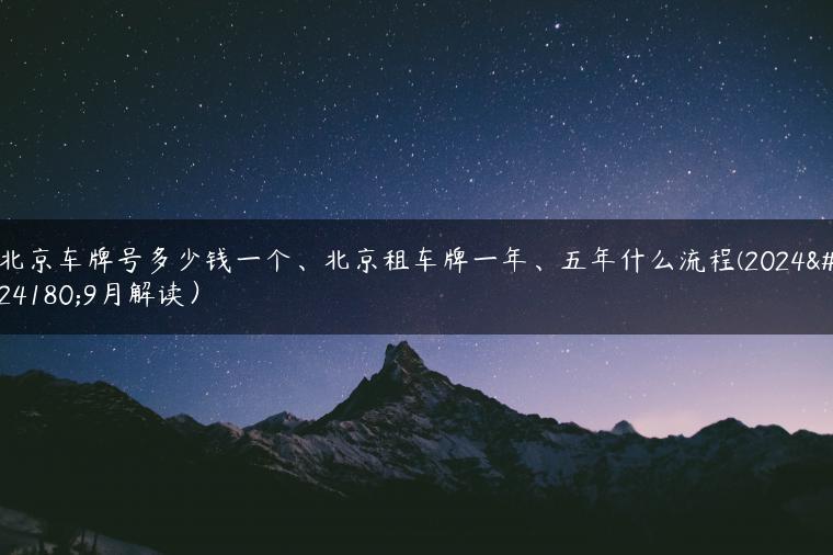 北京车牌号多少钱一个、北京租车牌一年、五年什么流程(2024年9月解读）