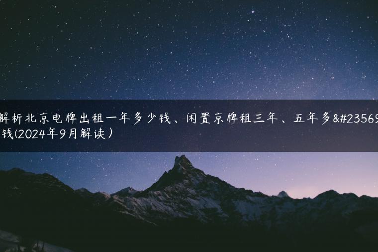 解析北京电牌出租一年多少钱、闲置京牌租三年、五年多少钱(2024年9月解读）