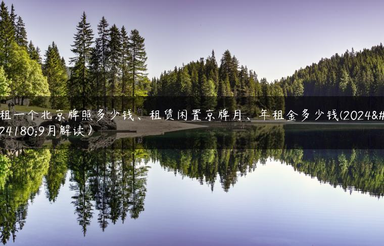 租一个北京牌照多少钱、租赁闲置京牌月、年租金多少钱(2024年9月解读）