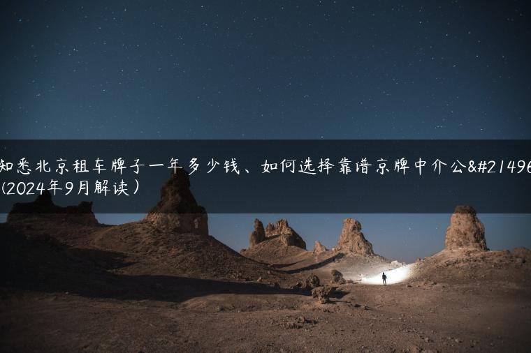 知悉北京租车牌子一年多少钱、如何选择靠谱京牌中介公司(2024年9月解读）