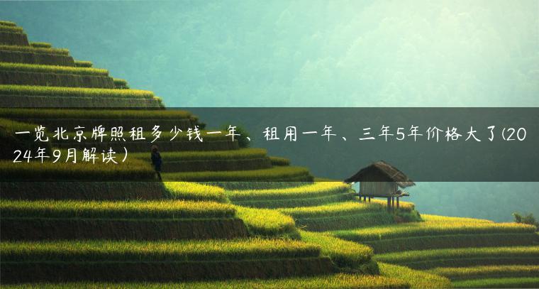 一览北京牌照租多少钱一年、租用一年、三年5年价格大了(2024年9月解读）