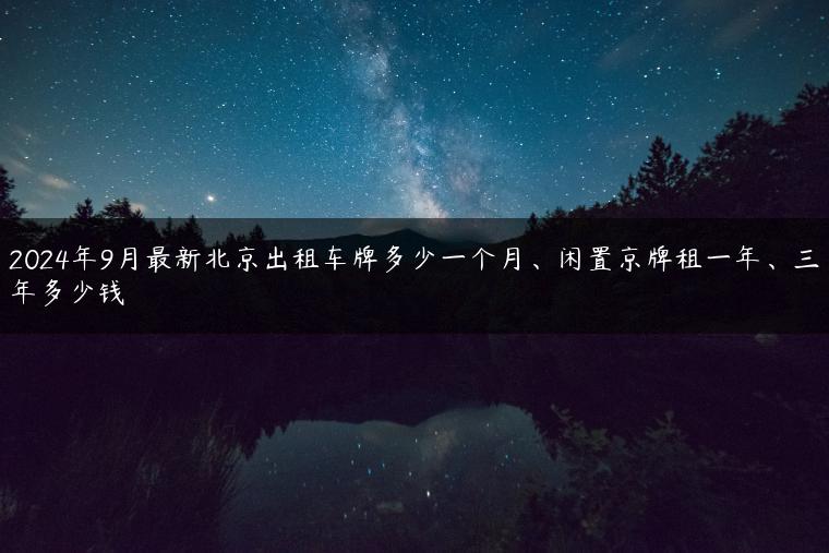 2024年9月最新北京出租车牌多少一个月、闲置京牌租一年、三年多少钱