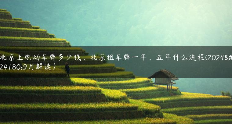 北京上电动车牌多少钱、北京租车牌一年、五年什么流程(2024年9月解读）