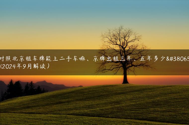 对照北京租车牌能上二手车嘛、京牌出租三年、五年多少钱(2024年9月解读）