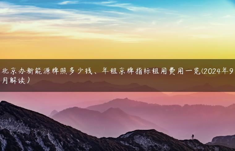 北京办新能源牌照多少钱、年租京牌指标租用费用一览(2024年9月解读）