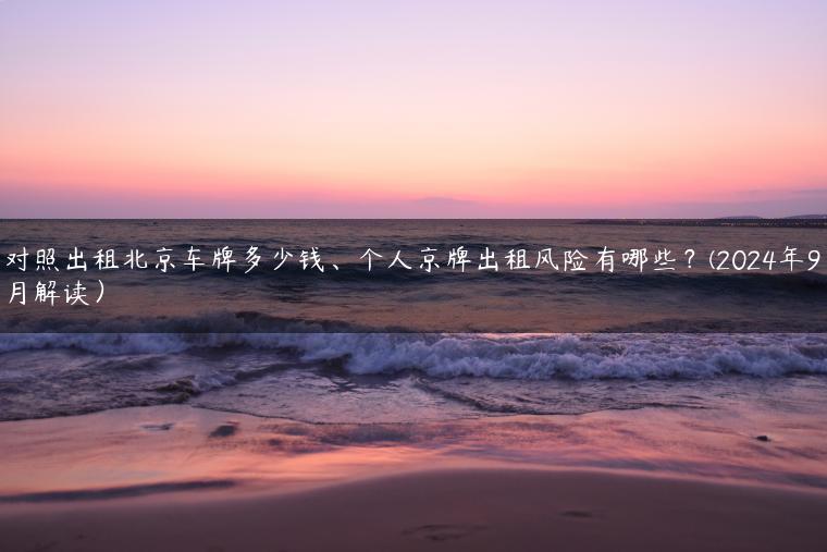 对照出租北京车牌多少钱、个人京牌出租风险有哪些？(2024年9月解读）