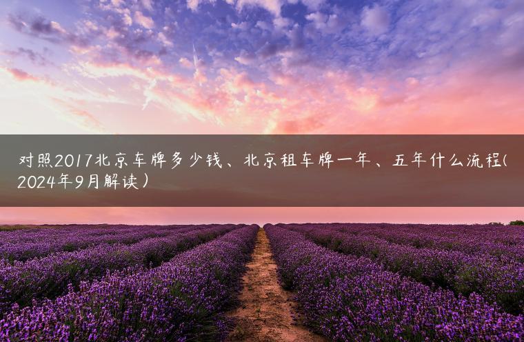 对照2017北京车牌多少钱、北京租车牌一年、五年什么流程(2024年9月解读）