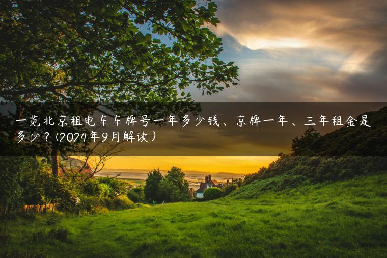 一览北京租电车车牌号一年多少钱、京牌一年、三年租金是多少？(2024年9月解读）