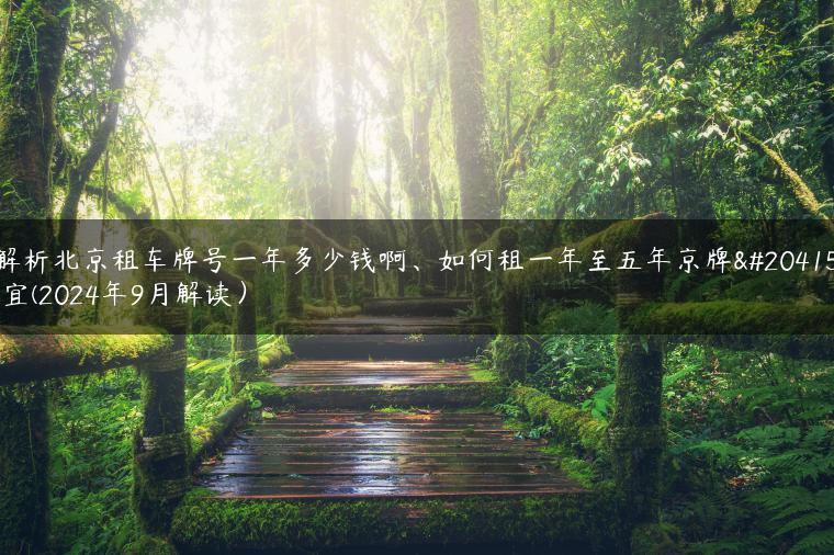解析北京租车牌号一年多少钱啊、如何租一年至五年京牌便宜(2024年9月解读）