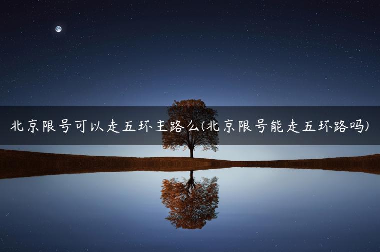 北京限号可以走五环主路么(北京限号能走五环路吗)
