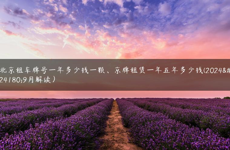北京租车牌号一年多少钱一颗、京牌租赁一年五年多少钱(2024年9月解读）