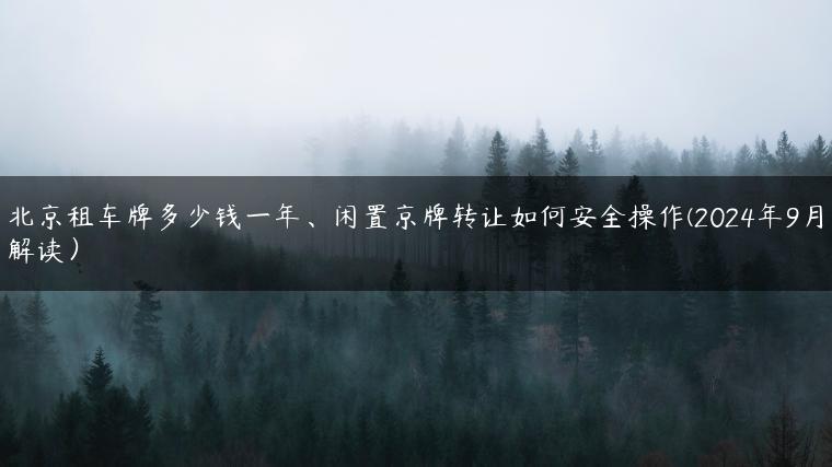 北京租车牌多少钱一年、闲置京牌转让如何安全操作(2024年9月解读）