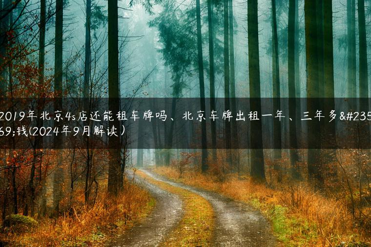 2019年北京4s店还能租车牌吗、北京车牌出租一年、三年多少钱(2024年9月解读）