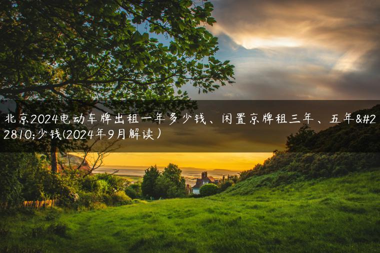 北京2024电动车牌出租一年多少钱、闲置京牌租三年、五年多少钱(2024年9月解读）