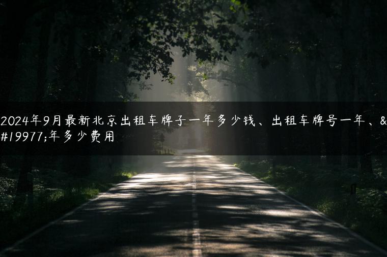 2024年9月最新北京出租车牌子一年多少钱、出租车牌号一年、三年多少费用