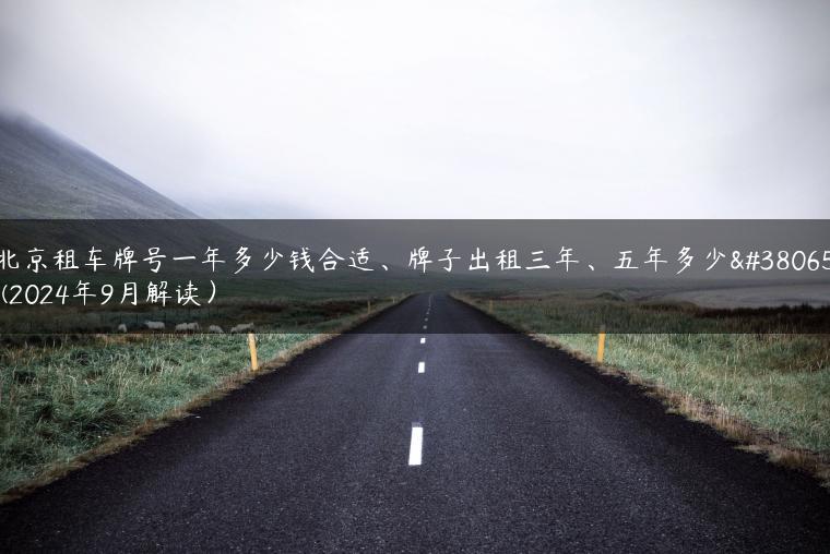 北京租车牌号一年多少钱合适、牌子出租三年、五年多少钱(2024年9月解读）