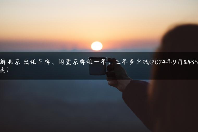 讲解北京 出租车牌、闲置京牌租一年、三年多少钱(2024年9月解读）