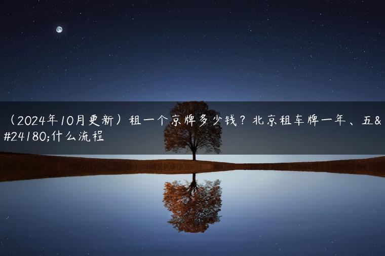（2024年10月更新）租一个京牌多少钱？北京租车牌一年、五年什么流程