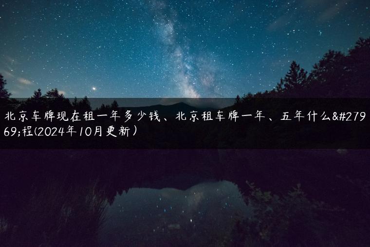 北京车牌现在租一年多少钱、北京租车牌一年、五年什么流程(2024年10月更新）