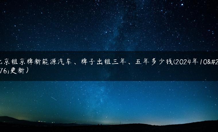 北京租京牌新能源汽车、牌子出租三年、五年多少钱(2024年10月更新）