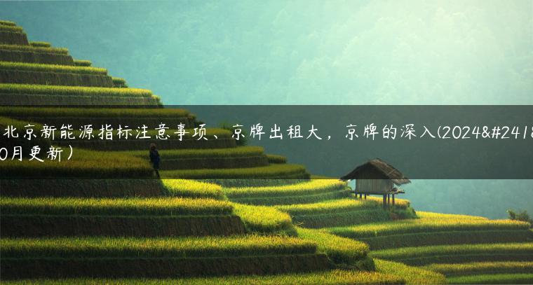 租北京新能源指标注意事项、京牌出租大，京牌的深入(2024年10月更新）