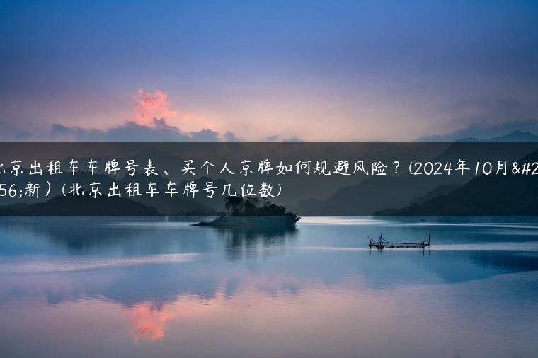 北京出租车车牌号表、买个人京牌如何规避风险？(2024年10月更新）(北京出租车车牌号几位数)